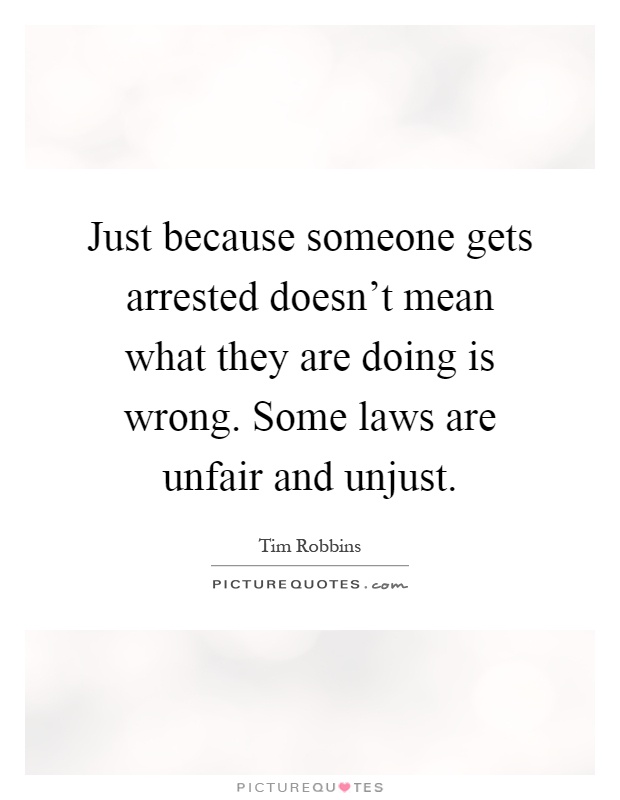 Just because someone gets arrested doesn't mean what they are doing is wrong. Some laws are unfair and unjust Picture Quote #1