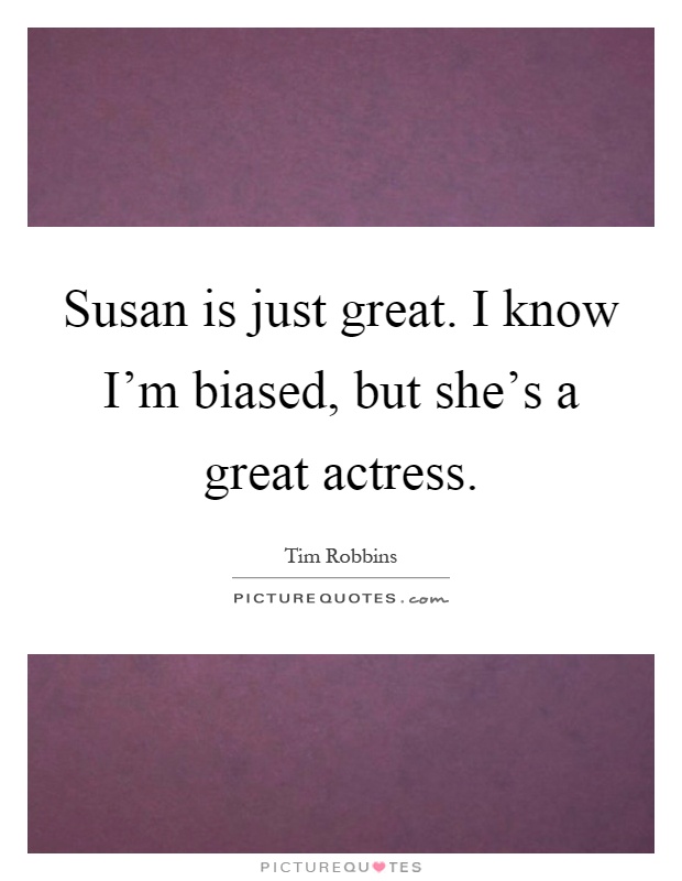 Susan is just great. I know I'm biased, but she's a great actress Picture Quote #1