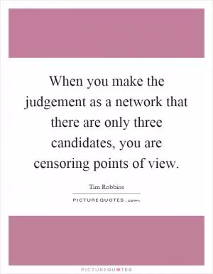 When you make the judgement as a network that there are only three candidates, you are censoring points of view Picture Quote #1
