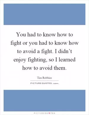 You had to know how to fight or you had to know how to avoid a fight. I didn’t enjoy fighting, so I learned how to avoid them Picture Quote #1