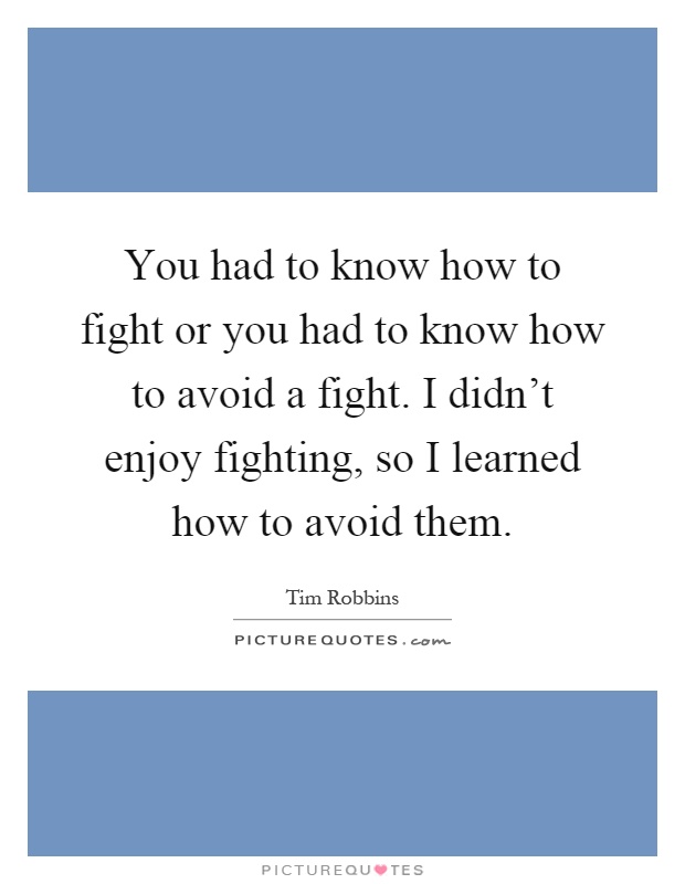 You had to know how to fight or you had to know how to avoid a fight. I didn't enjoy fighting, so I learned how to avoid them Picture Quote #1