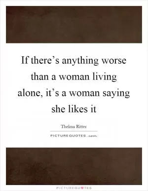 If there’s anything worse than a woman living alone, it’s a woman saying she likes it Picture Quote #1