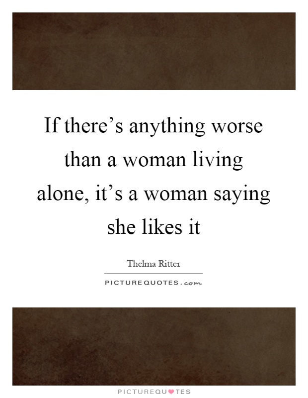 If there's anything worse than a woman living alone, it's a woman saying she likes it Picture Quote #1