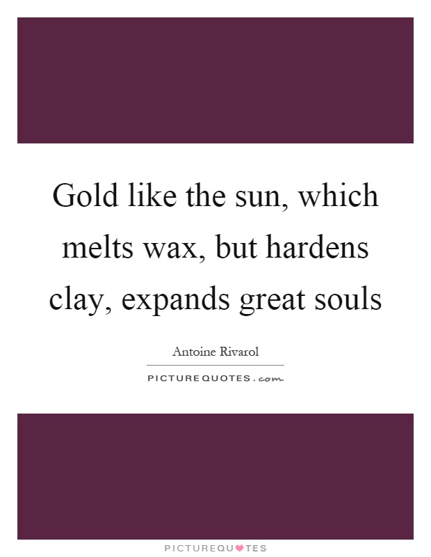 Gold like the sun, which melts wax, but hardens clay, expands great souls Picture Quote #1