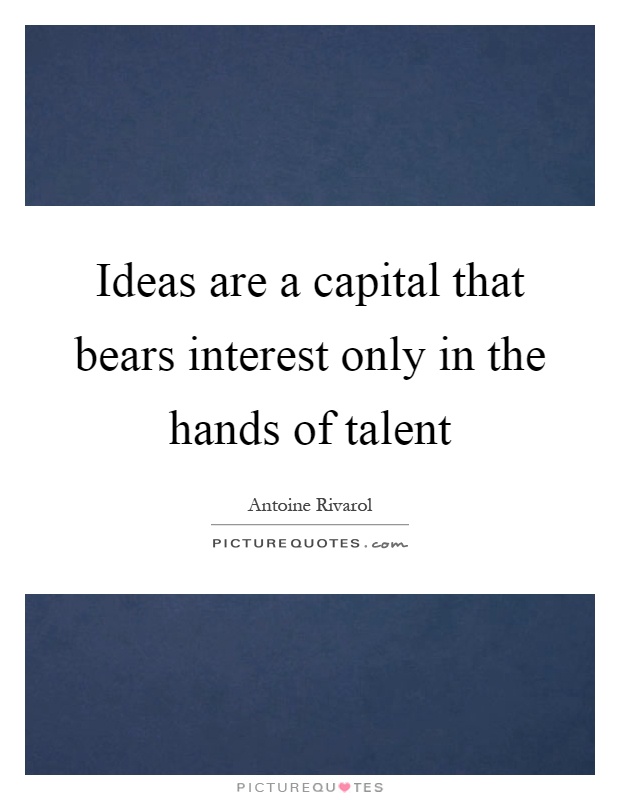 Ideas are a capital that bears interest only in the hands of talent Picture Quote #1