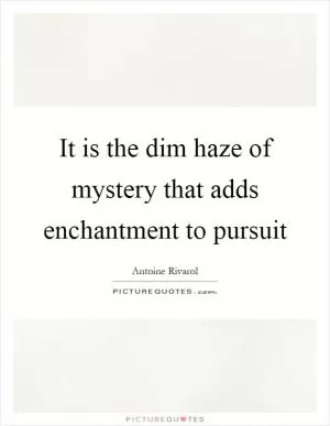 It is the dim haze of mystery that adds enchantment to pursuit Picture Quote #1