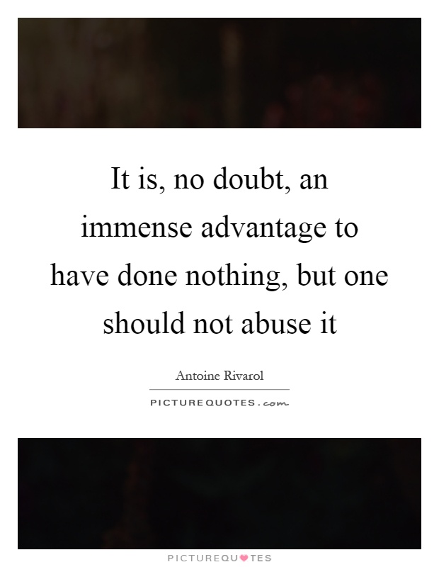 It is, no doubt, an immense advantage to have done nothing, but one should not abuse it Picture Quote #1
