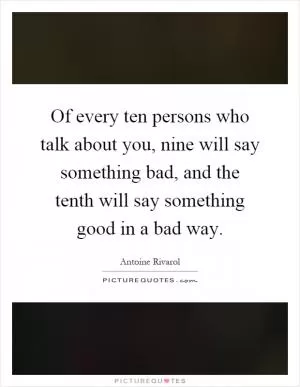Of every ten persons who talk about you, nine will say something bad, and the tenth will say something good in a bad way Picture Quote #1