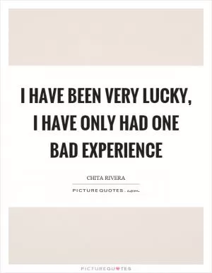 I have been very lucky, I have only had one bad experience Picture Quote #1
