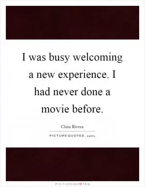 I was busy welcoming a new experience. I had never done a movie before Picture Quote #1