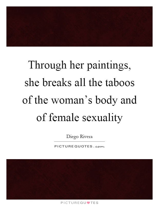 Through her paintings, she breaks all the taboos of the woman's body and of female sexuality Picture Quote #1