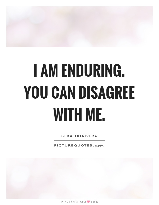 I am enduring. You can disagree with me Picture Quote #1