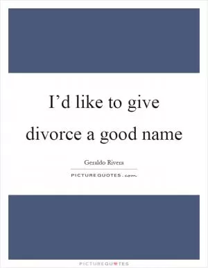 I’d like to give divorce a good name Picture Quote #1