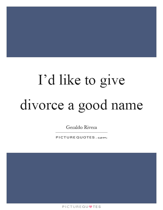 I'd like to give divorce a good name Picture Quote #1