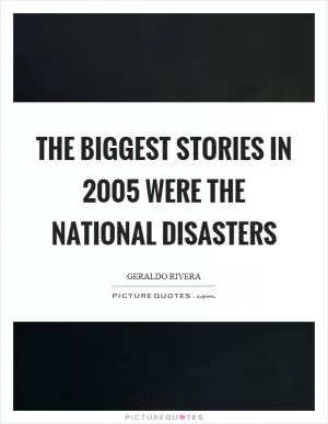 The biggest stories in 2005 were the national disasters Picture Quote #1