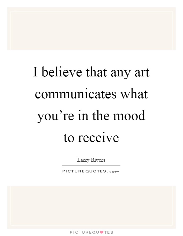 I believe that any art communicates what you're in the mood to receive Picture Quote #1