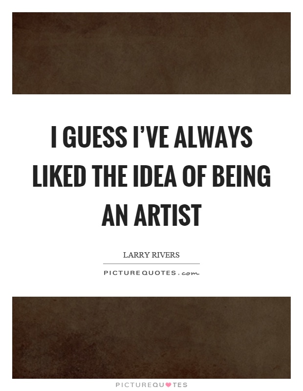 I guess I've always liked the idea of being an artist Picture Quote #1
