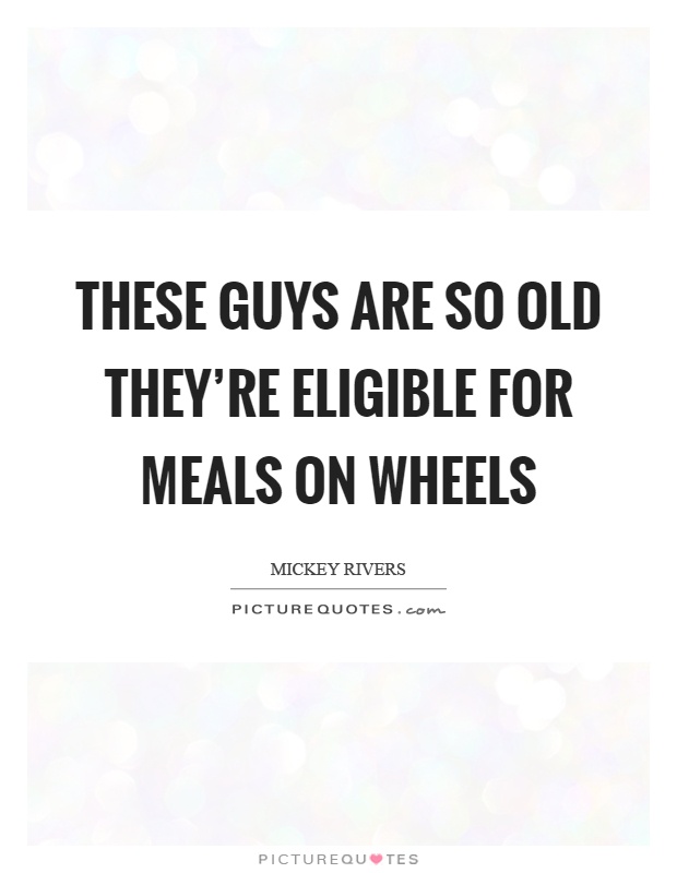 These guys are so old they're eligible for meals on wheels Picture Quote #1