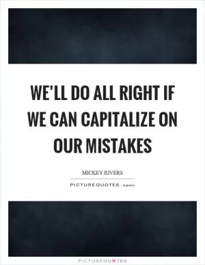 We’ll do all right if we can capitalize on our mistakes Picture Quote #1
