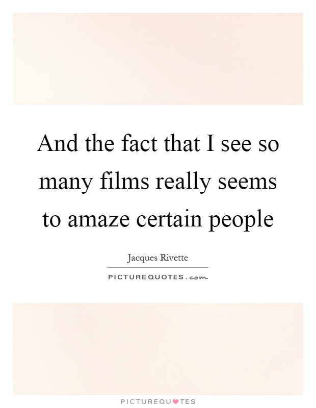 And the fact that I see so many films really seems to amaze certain people Picture Quote #1