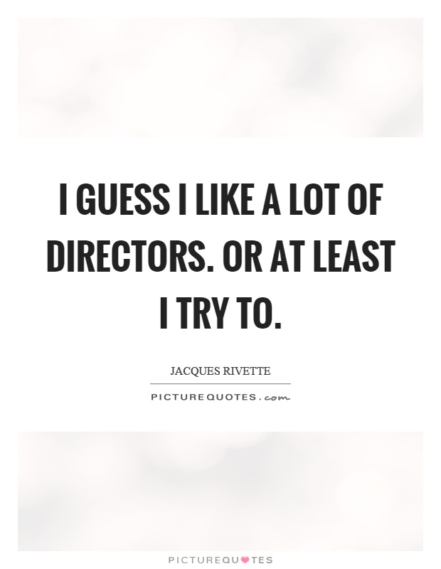 I guess I like a lot of directors. Or at least I try to Picture Quote #1
