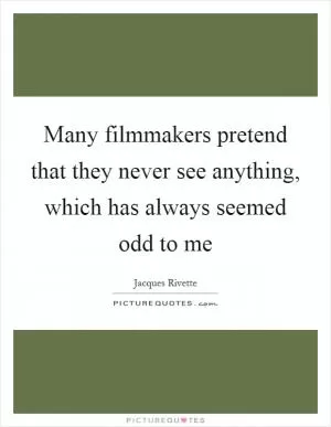 Many filmmakers pretend that they never see anything, which has always seemed odd to me Picture Quote #1