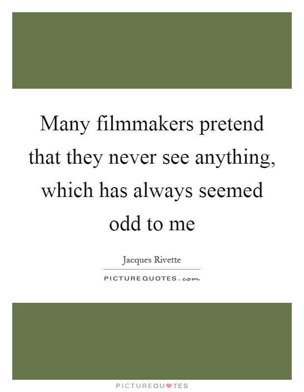 Many filmmakers pretend that they never see anything, which has always seemed odd to me Picture Quote #1