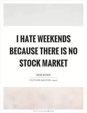 I hate weekends because there is no stock market Picture Quote #1