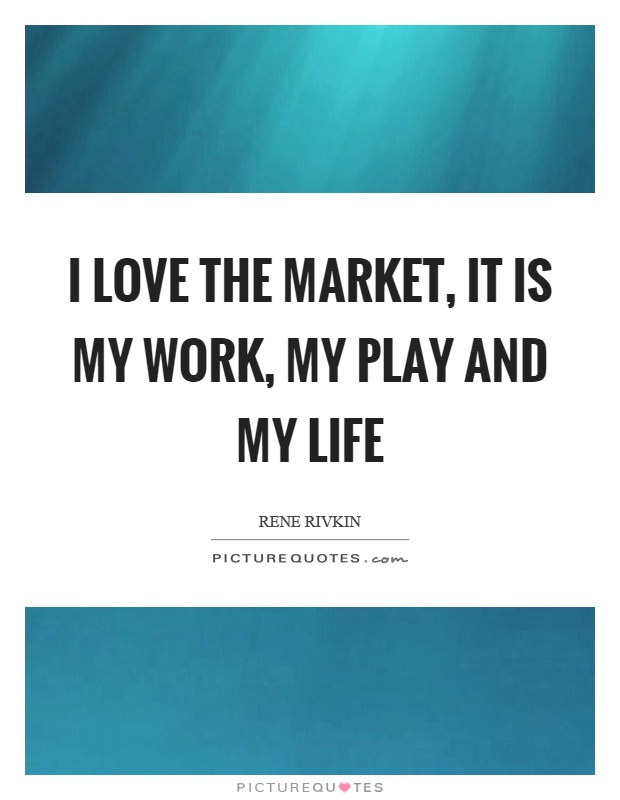 I love the market, it is my work, my play and my life Picture Quote #1