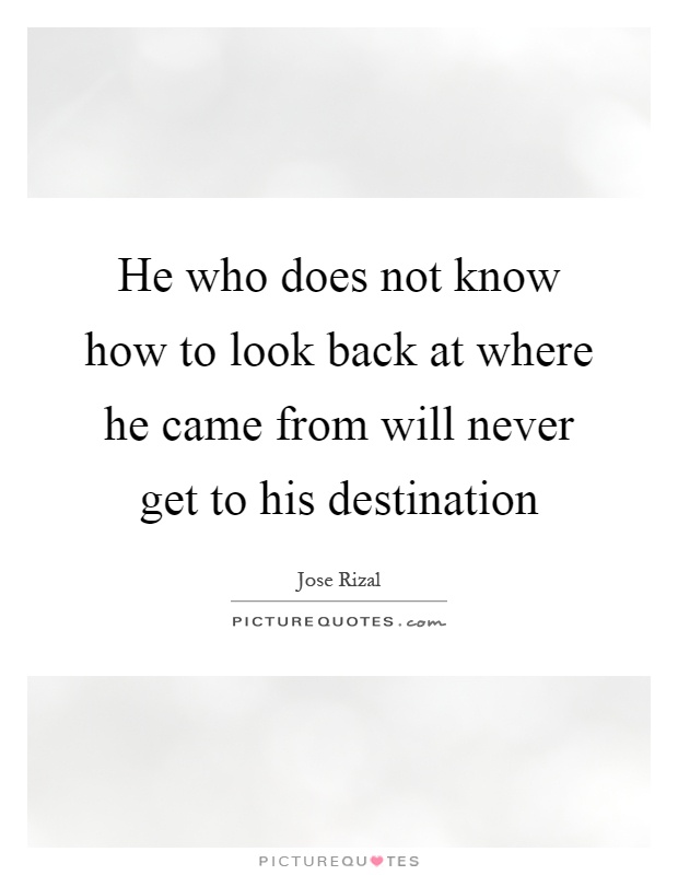 He who does not know how to look back at where he came from will never get to his destination Picture Quote #1