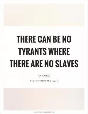 There can be no tyrants where there are no slaves Picture Quote #1