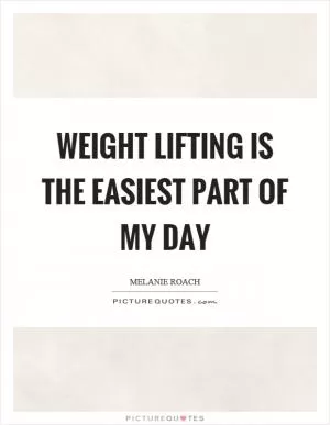 Weight lifting is the easiest part of my day Picture Quote #1