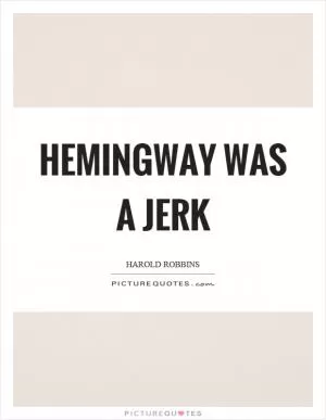 Hemingway was a jerk Picture Quote #1