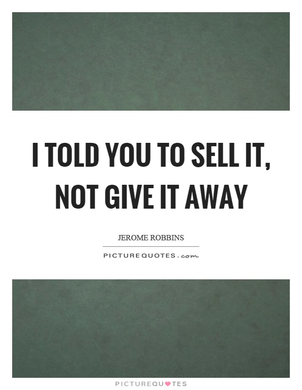 I told you to sell it, not give it away Picture Quote #1
