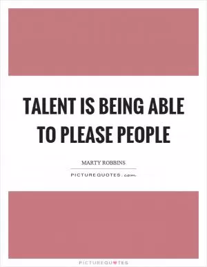 Talent is being able to please people Picture Quote #1