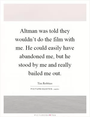 Altman was told they wouldn’t do the film with me. He could easily have abandoned me, but he stood by me and really bailed me out Picture Quote #1
