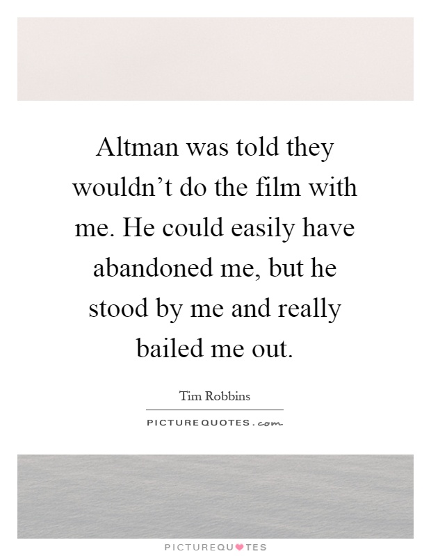Altman was told they wouldn't do the film with me. He could easily have abandoned me, but he stood by me and really bailed me out Picture Quote #1