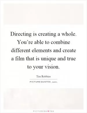 Directing is creating a whole. You’re able to combine different elements and create a film that is unique and true to your vision Picture Quote #1