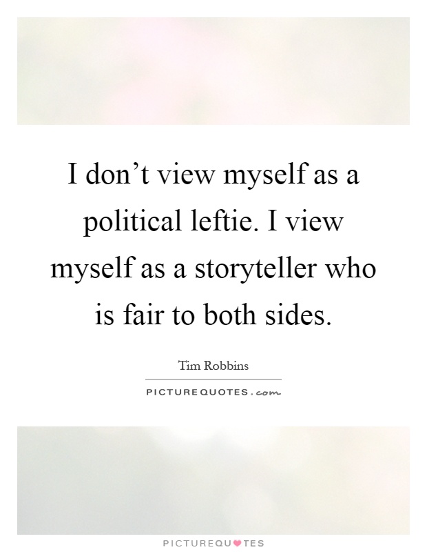 I don't view myself as a political leftie. I view myself as a storyteller who is fair to both sides Picture Quote #1