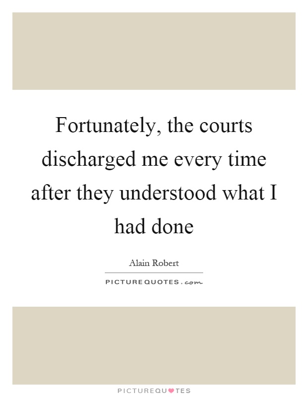 Fortunately, the courts discharged me every time after they understood what I had done Picture Quote #1