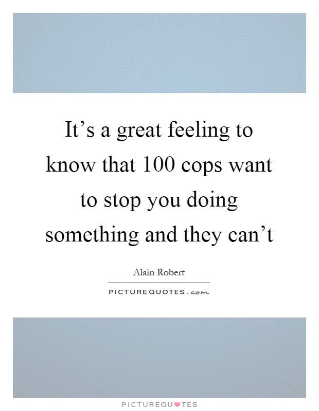 It's a great feeling to know that 100 cops want to stop you doing something and they can't Picture Quote #1
