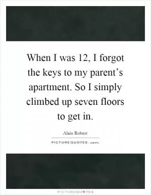 When I was 12, I forgot the keys to my parent’s apartment. So I simply climbed up seven floors to get in Picture Quote #1