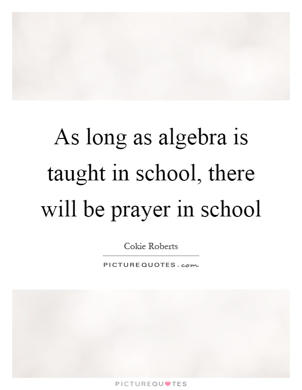 As long as algebra is taught in school, there will be prayer in school Picture Quote #1