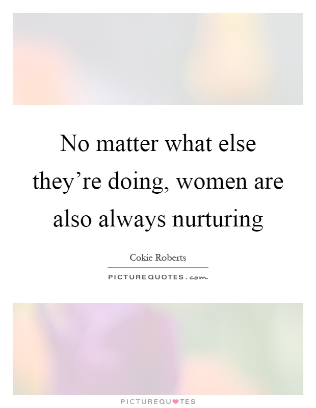 No matter what else they're doing, women are also always nurturing Picture Quote #1