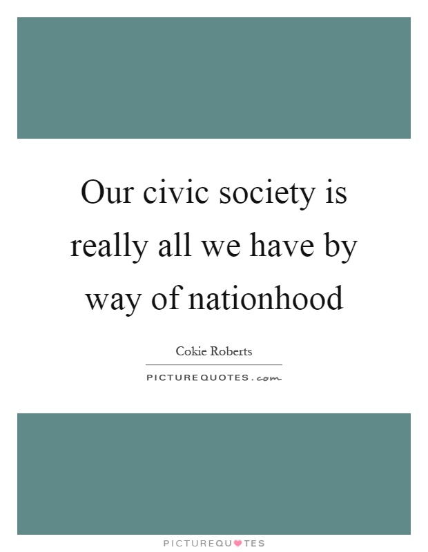 Our civic society is really all we have by way of nationhood Picture Quote #1