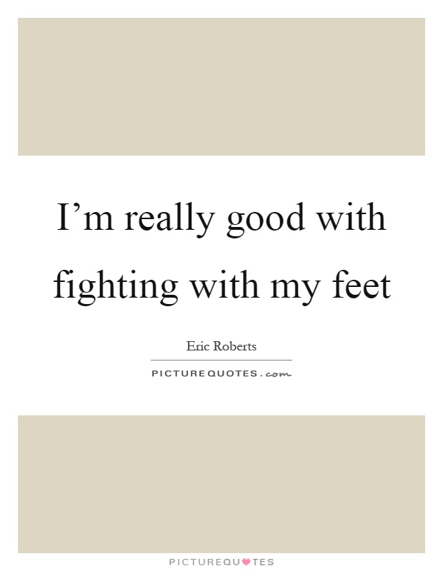 I'm really good with fighting with my feet Picture Quote #1