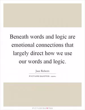 Beneath words and logic are emotional connections that largely direct how we use our words and logic Picture Quote #1