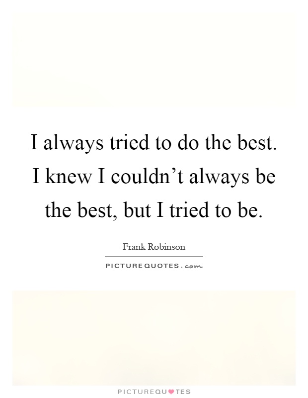 I always tried to do the best. I knew I couldn't always be the best, but I tried to be Picture Quote #1