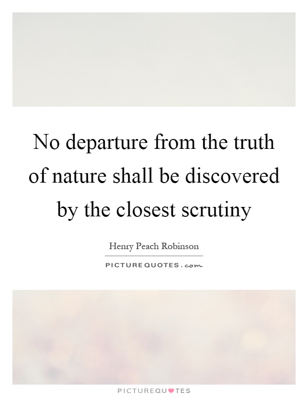 No departure from the truth of nature shall be discovered by the closest scrutiny Picture Quote #1