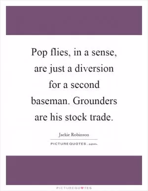 Pop flies, in a sense, are just a diversion for a second baseman. Grounders are his stock trade Picture Quote #1